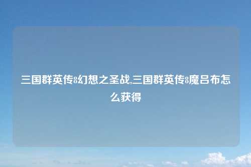 三国群英传8幻想之圣战,三国群英传8魔吕布怎么获得