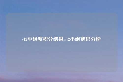 s12小组赛积分结果,s12小组赛积分榜