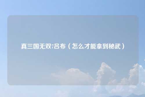 真三国无双7吕布（怎么才能拿到秘武）