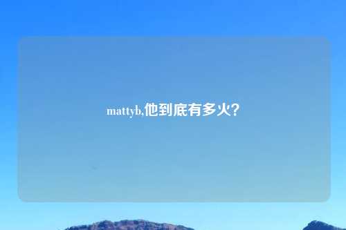 mattyb,他到底有多火？