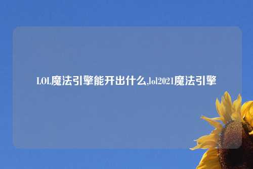 LOL魔法引擎能开出什么,lol2021魔法引擎