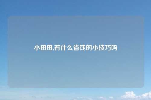 小田田,有什么省钱的小技巧吗