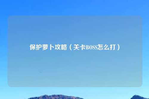 保护萝卜攻略（关卡BOSS怎么打）