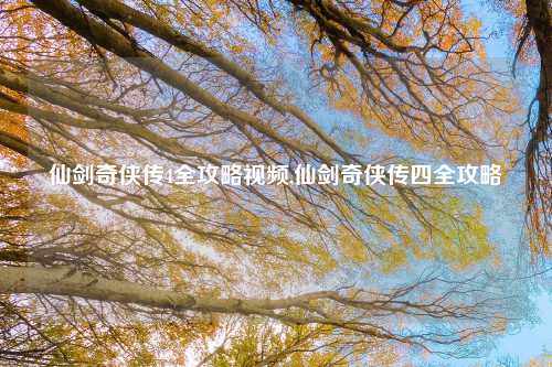 仙剑奇侠传4全攻略视频,仙剑奇侠传四全攻略