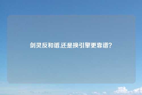 剑灵反和谐,还是换引擎更靠谱？