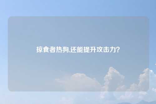掠食者热狗,还能提升攻击力？