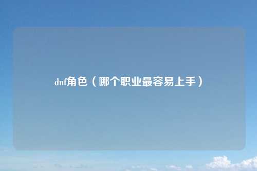 dnf角色（哪个职业最容易上手）