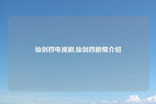 仙剑四电视剧,仙剑四剧情介绍