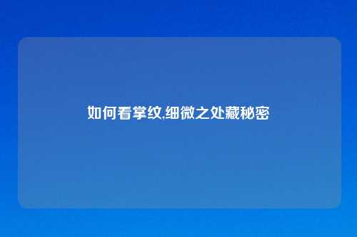 如何看掌纹,细微之处藏秘密