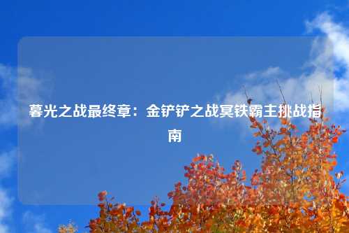 暮光之战最终章：金铲铲之战冥铁霸主挑战指南