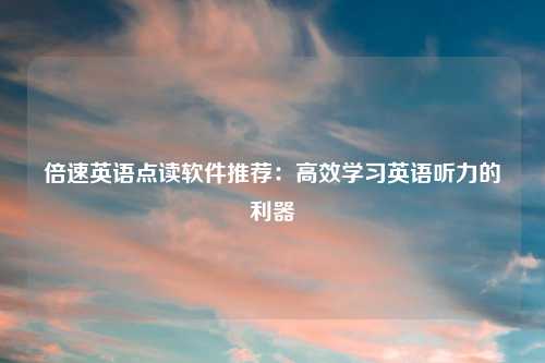 倍速英语点读软件推荐：高效学习英语听力的利器