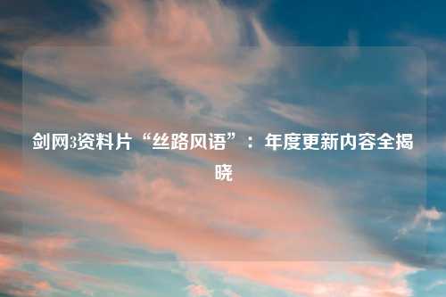 剑网3资料片“丝路风语”：年度更新内容全揭晓