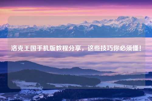 洛克王国手机版教程分享，这些技巧你必须懂！