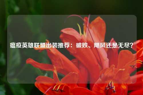 瘟疫英雄联盟出装推荐：破败、飓风还是无尽？