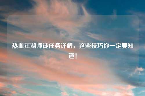 热血江湖师徒任务详解，这些技巧你一定要知道！