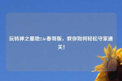 玩转神之墓地2.6c春哥版，教你如何轻松守家通关！