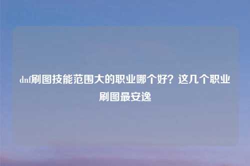 dnf刷图技能范围大的职业哪个好？这几个职业刷图最安逸