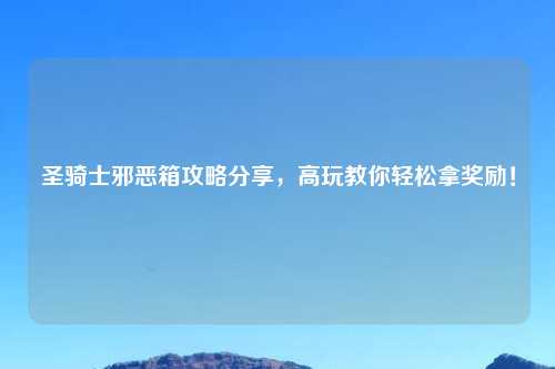 圣骑士邪恶箱攻略分享，高玩教你轻松拿奖励！