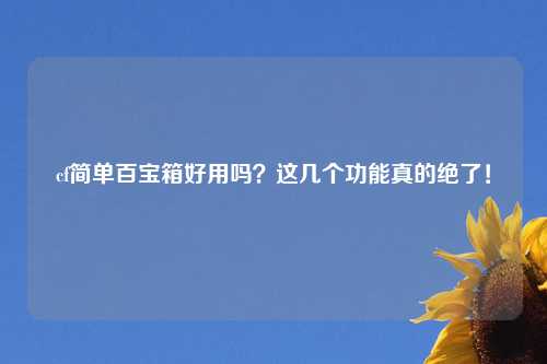 cf简单百宝箱好用吗？这几个功能真的绝了！