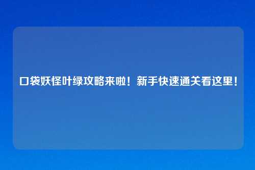 口袋妖怪叶绿攻略来啦！新手快速通关看这里！