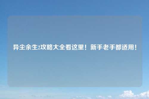 异尘余生2攻略大全看这里！新手老手都适用！