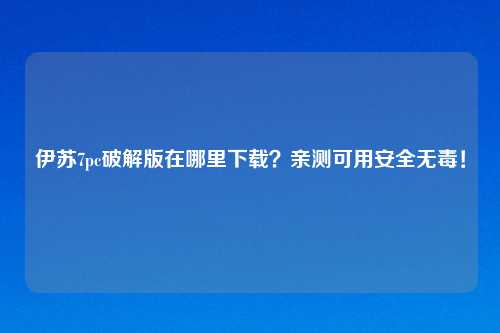 伊苏7pc破解版在哪里下载？亲测可用安全无毒！