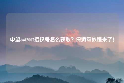 中望cad2007授权号怎么获取？保姆级教程来了！
