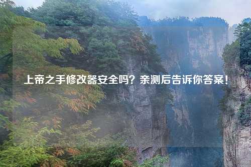 上帝之手修改器安全吗？亲测后告诉你答案！