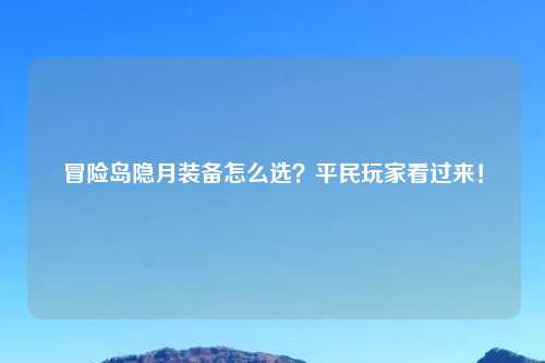 冒险岛隐月装备怎么选？平民玩家看过来！