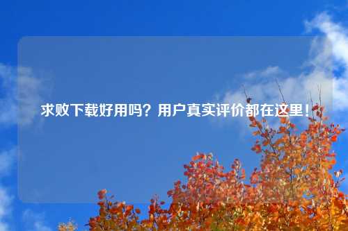 求败下载好用吗？用户真实评价都在这里！