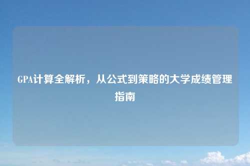 GPA计算全解析，从公式到策略的大学成绩管理指南