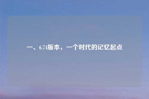 一、6.74版本，一个时代的记忆起点