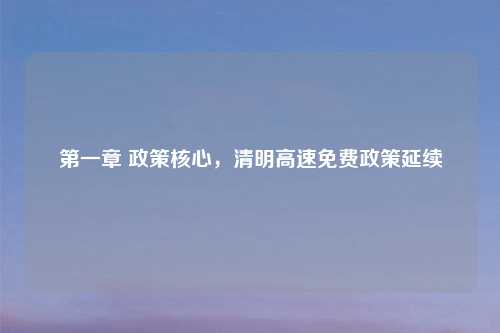 第一章 政策核心，清明高速免费政策延续