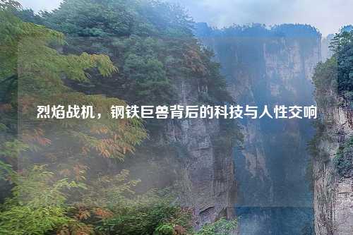烈焰战机，钢铁巨兽背后的科技与人性交响