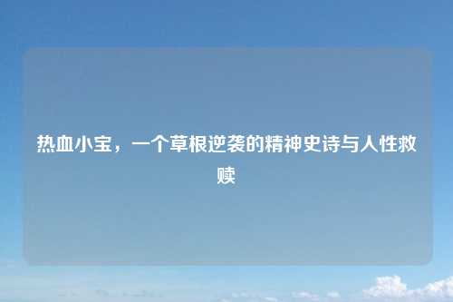热血小宝，一个草根逆袭的精神史诗与人性救赎