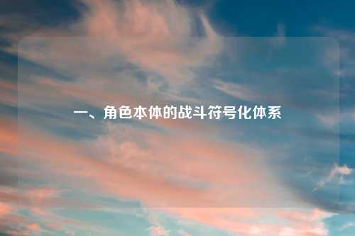 一、角色本体的战斗符号化体系