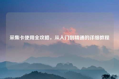 采集卡使用全攻略，从入门到精通的详细教程