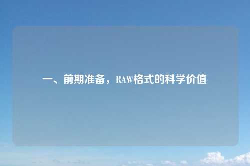 一、前期准备，RAW格式的科学价值