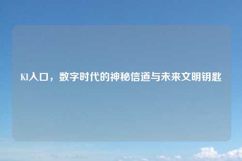 KI入口，数字时代的神秘信道与未来文明钥匙