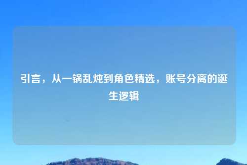 引言，从一锅乱炖到角色精选，账号分离的诞生逻辑