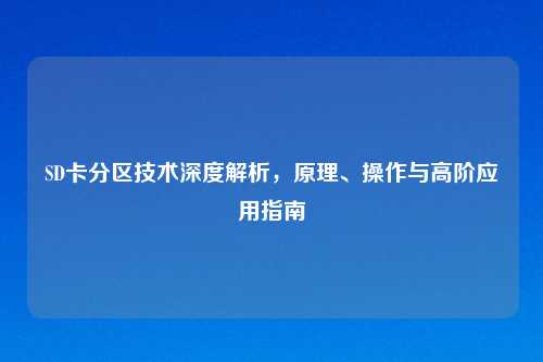 SD卡分区技术深度解析，原理、操作与高阶应用指南