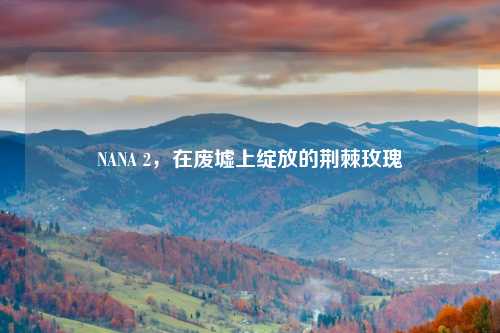 NANA 2，在废墟上绽放的荆棘玫瑰
