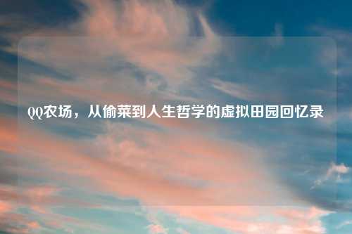 QQ农场，从偷菜到人生哲学的虚拟田园回忆录