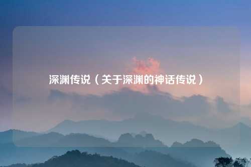 深渊传说（关于深渊的神话传说）
