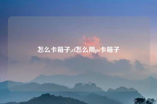 怎么卡箱子,cf怎么用ps卡箱子