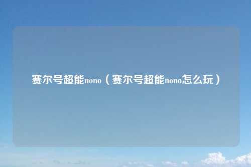 赛尔号超能nono（赛尔号超能nono怎么玩）