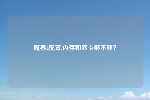 魔界2配置,内存和显卡够不够？