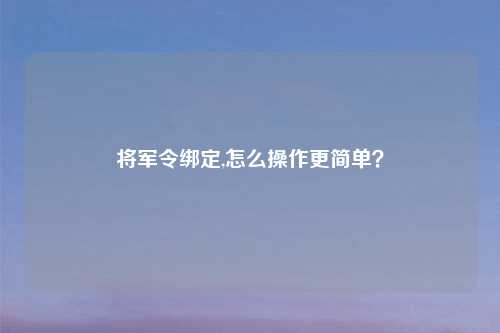 将军令绑定,怎么操作更简单？