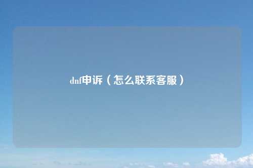 dnf申诉（怎么联系客服）