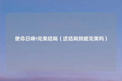 使命召唤9完美结局（这结局到底完美吗）